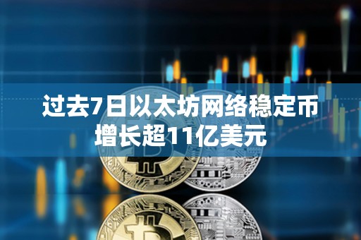 過(guò)去7日以太坊網(wǎng)絡(luò)穩(wěn)定幣增長(zhǎng)超11億美元