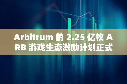 Arbitrum 的 2.25 億枚 ARB 游戲生態(tài)激勵(lì)計(jì)劃正式啟動(dòng)