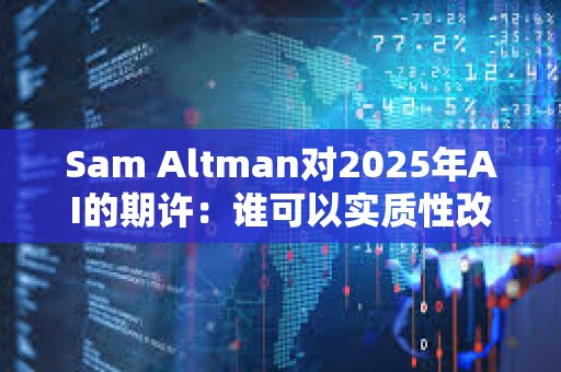 Sam Altman對(duì)2025年AI的期許：誰(shuí)可以實(shí)質(zhì)性改變公司產(chǎn)出