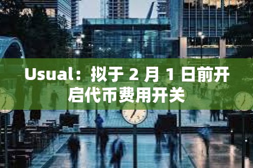 Usual：擬于 2 月 1 日前開啟代幣費用開關(guān)