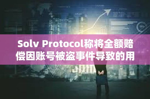 Solv Protocol稱將全額賠償因賬號被盜事件導(dǎo)致的用戶損失