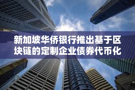 新加坡華僑銀行推出基于區(qū)塊鏈的定制企業(yè)債券代幣化方案