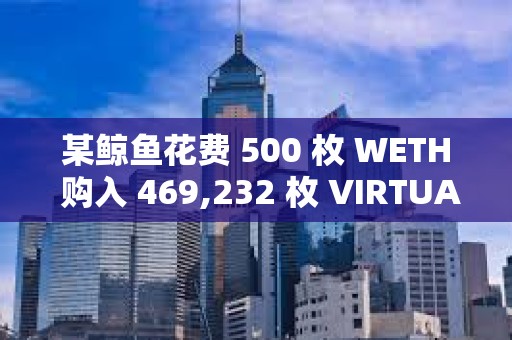 某鯨魚花費 500 枚 WETH 購入 469,232 枚 VIRTUAL，約合 219 萬美元