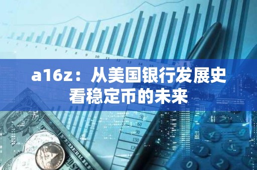 a16z：從美國銀行發展史看穩定幣的未來