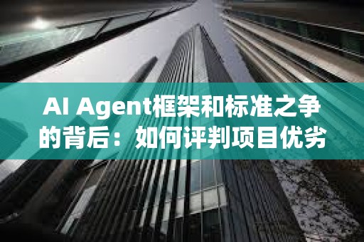 AI Agent框架和標準之爭的背后：如何評判項目優劣？