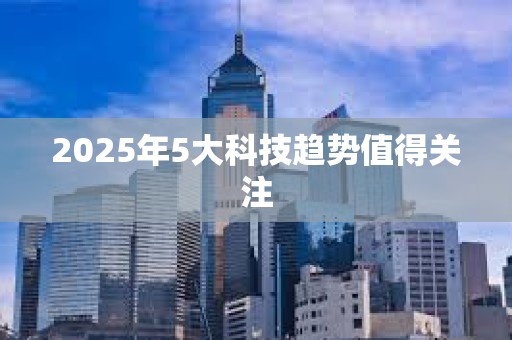 2025年5大科技趨勢值得關注
