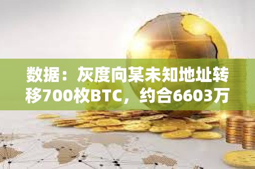 數據：灰度向某未知地址轉移700枚BTC，約合6603萬美元