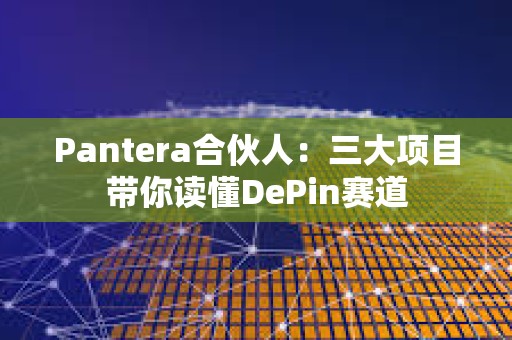 Pantera合伙人：三大項目帶你讀懂DePin賽道