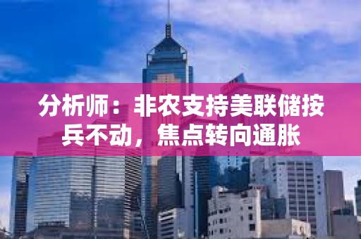 分析師：非農(nóng)支持美聯(lián)儲按兵不動，焦點轉(zhuǎn)向通脹