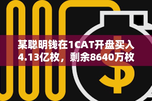 某聰明錢在1CAT開盤買入4.13億枚，剩余8640萬枚浮盈21萬美元