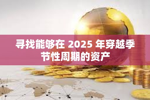 尋找能夠在 2025 年穿越季節性周期的資產