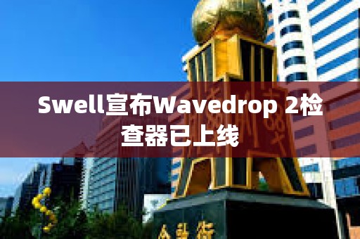 Swell宣布Wavedrop 2檢查器已上線