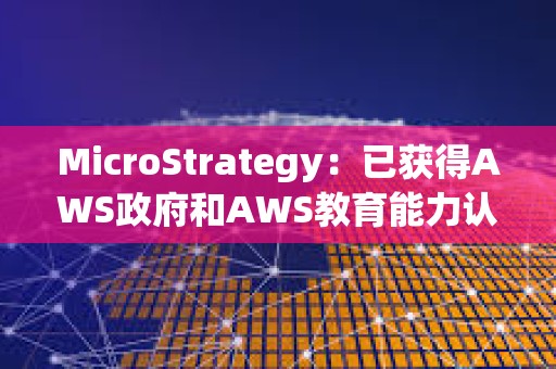 MicroStrategy：已獲得AWS政府和AWS教育能力認(rèn)證