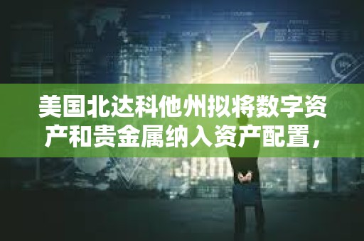 美國北達科他州擬將數字資產和貴金屬納入資產配置，但未提及比特幣