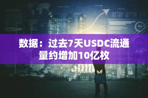 數據：過去7天USDC流通量約增加10億枚
