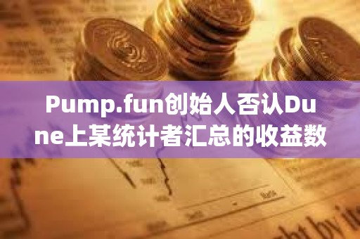 Pump.fun創始人否認Dune上某統計者匯總的收益數據，其總地址數中多為機器人和AI代理
