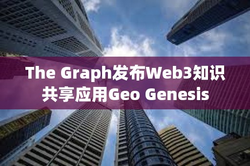 The Graph發布Web3知識共享應用Geo Genesis