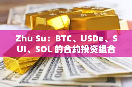 Zhu Su：BTC、USDe、SUI、SOL 的合約投資組合占比應當權(quán)重相同