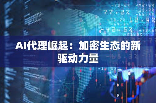 AI代理崛起：加密生態的新驅動力量