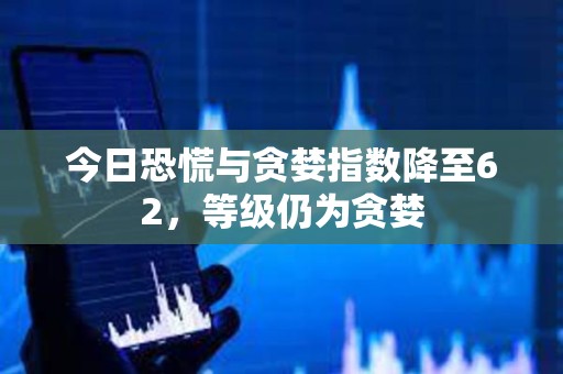 今日恐慌與貪婪指數降至62，等級仍為貪婪