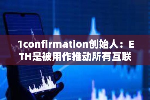 1confirmation創(chuàng)始人：ETH是被用作推動所有互聯(lián)網(wǎng)發(fā)展新用例的貨幣
