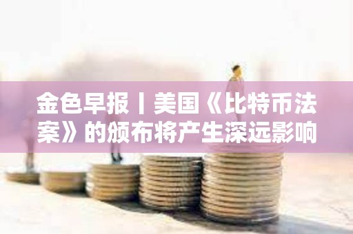 金色早報丨美國《比特幣法案》的頒布將產生深遠影響 比特幣價格前景仍“結構性看漲”