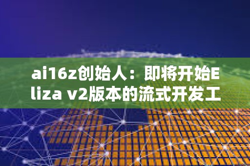 ai16z創(chuàng)始人：即將開始Eliza v2版本的流式開發(fā)工作
