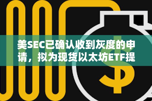 美SEC已確認(rèn)收到灰度的申請(qǐng)，擬為現(xiàn)貨以太坊ETF提供質(zhì)押功能