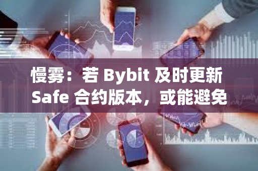 慢霧：若 Bybit 及時更新 Safe 合約版本，或能避免本次的黑客事件