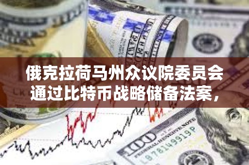 俄克拉荷馬州眾議院委員會通過比特幣戰(zhàn)略儲備法案，將進入眾議院全體投票