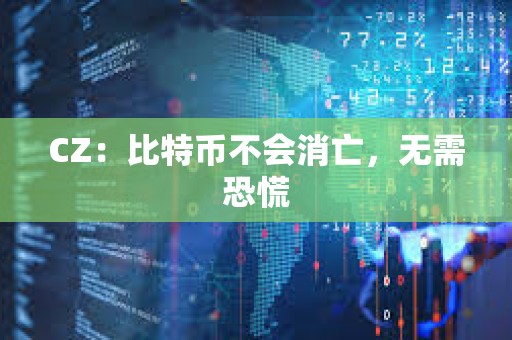 CZ：比特幣不會消亡，無需恐慌