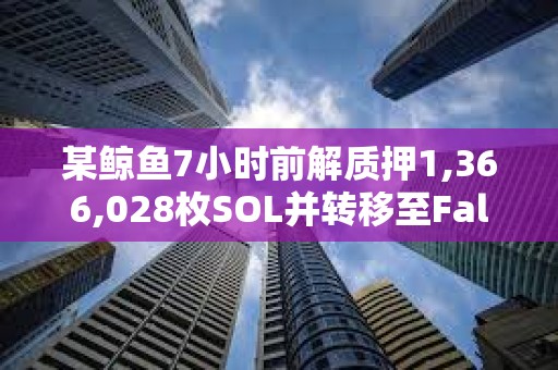 某鯨魚7小時前解質(zhì)押1,366,028枚SOL并轉(zhuǎn)移至FalconX