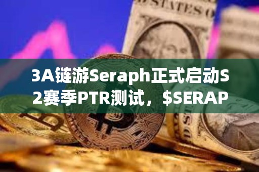 3A鏈游Seraph正式啟動S2賽季PTR測試，$SERAPH短時漲幅達50%