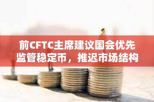 前CFTC主席建議國會優先監管穩定幣，推遲市場結構立法
