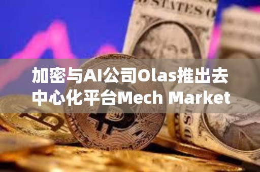 加密與AI公司Olas推出去中心化平臺Mech Marketplace