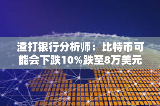 渣打銀行分析師：比特幣可能會下跌10%跌至8萬美元