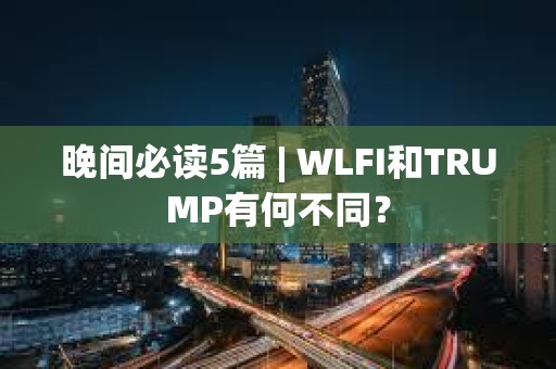 晚間必讀5篇 | WLFI和TRUMP有何不同？