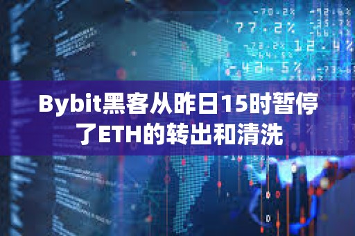 Bybit黑客從昨日15時暫停了ETH的轉出和清洗