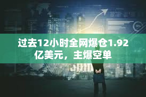 過去12小時全網爆倉1.92億美元，主爆空單