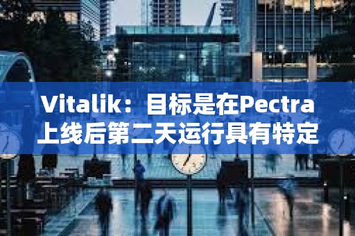 Vitalik：目標是在Pectra上線后第二天運行具有特定blob參數的Fusaka測試網