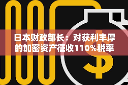 日本財政部長：對獲利豐厚的加密資產征收110%稅率是可能的