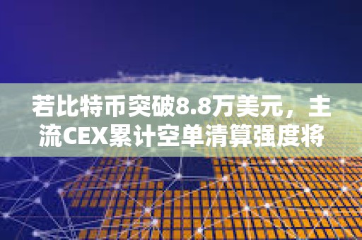 若比特幣突破8.8萬美元，主流CEX累計空單清算強度將達8.42億