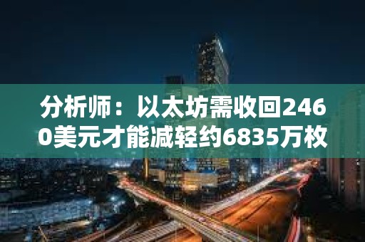 分析師：以太坊需收回2460美元才能減輕約6835萬枚ETH的拋壓