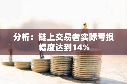 分析：鏈上交易者實際虧損幅度達到14%