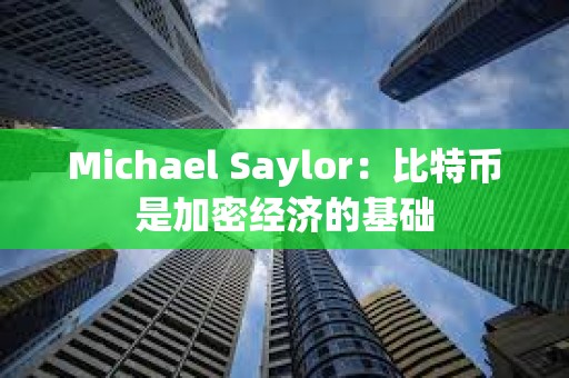 Michael Saylor：比特幣是加密經(jīng)濟(jì)的基礎(chǔ)