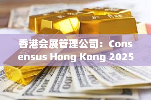 香港會展管理公司：Consensus Hong Kong 2025及周邊活動帶來2.75億港元經濟效益