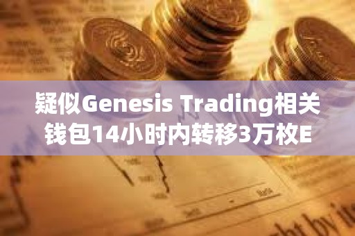 疑似Genesis Trading相關錢包14小時內轉移3萬枚ETH，或正在拋售