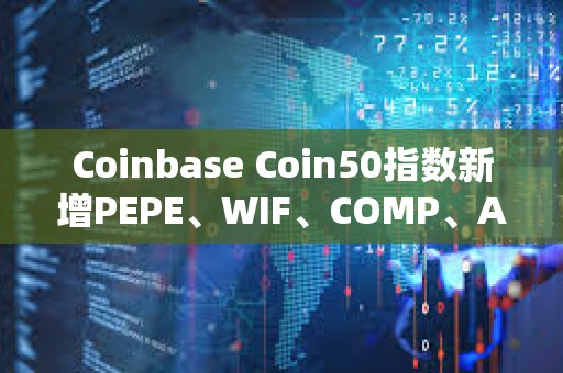Coinbase Coin50指數新增PEPE、WIF、COMP、APT、AERO