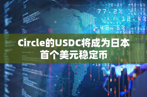Circle的USDC將成為日本首個美元穩定幣