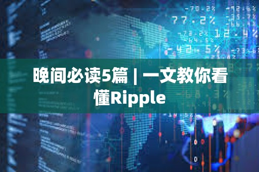 晚間必讀5篇 | 一文教你看懂Ripple